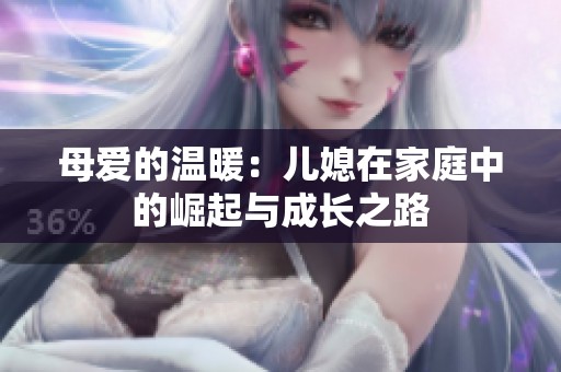 母爱的温暖：儿媳在家庭中的崛起与成长之路