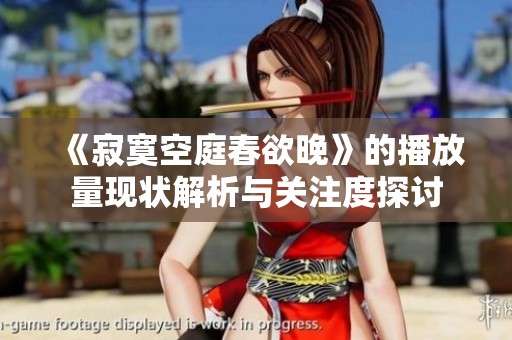 《寂寞空庭春欲晚》的播放量现状解析与关注度探讨