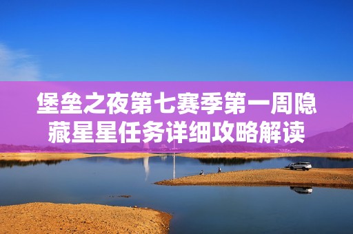 堡垒之夜第七赛季第一周隐藏星星任务详细攻略解读