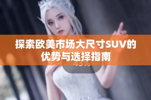 探索欧美市场大尺寸SUV的优势与选择指南