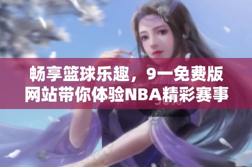 畅享篮球乐趣，9一免费版网站带你体验NBA精彩赛事