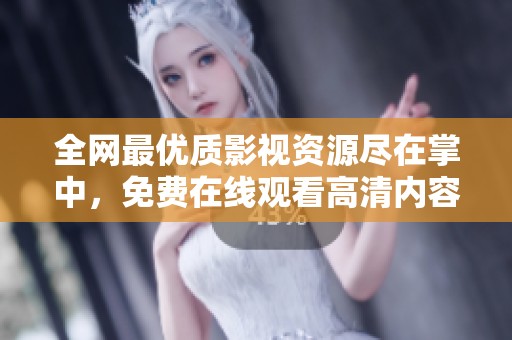 全网最优质影视资源尽在掌中，免费在线观看高清内容！