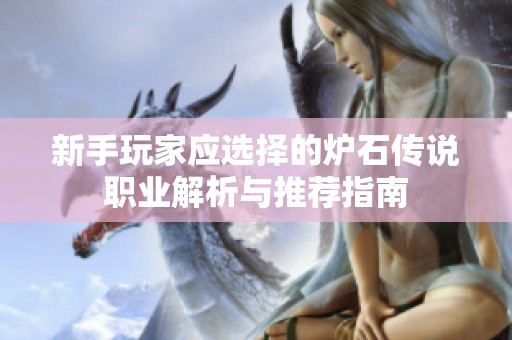 新手玩家应选择的炉石传说职业解析与推荐指南