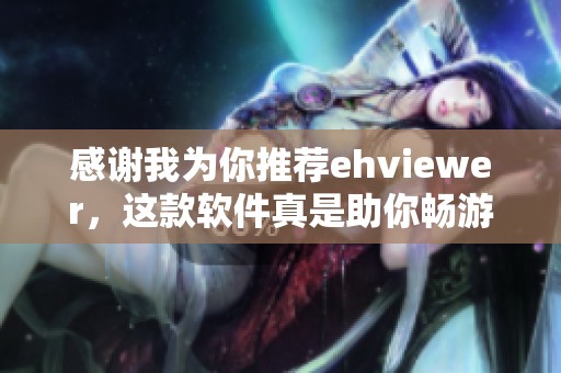 感谢我为你推荐ehviewer，这款软件真是助你畅游网络的好帮手