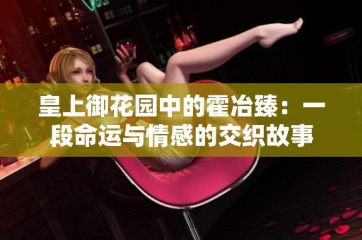 皇上御花园中的霍冶臻：一段命运与情感的交织故事