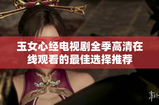 玉女心经电视剧全季高清在线观看的最佳选择推荐