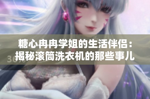 糖心冉冉学姐的生活伴侣：揭秘滚筒洗衣机的那些事儿
