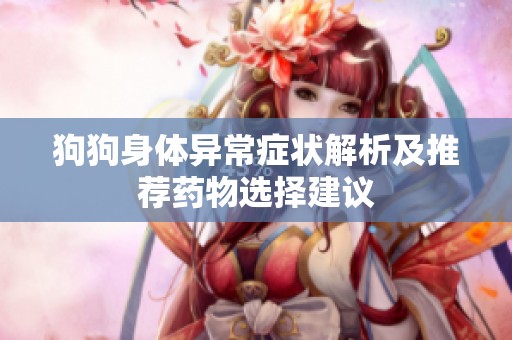 狗狗身体异常症状解析及推荐药物选择建议