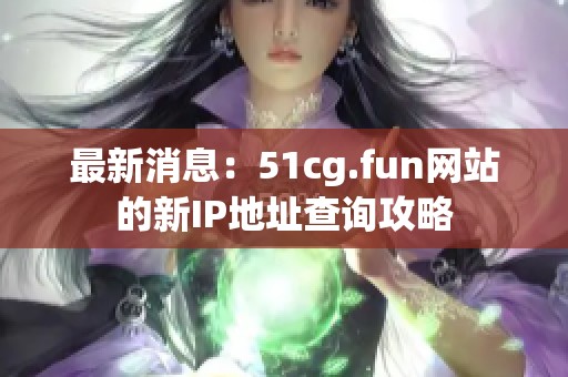 最新消息：51cg.fun网站的新IP地址查询攻略