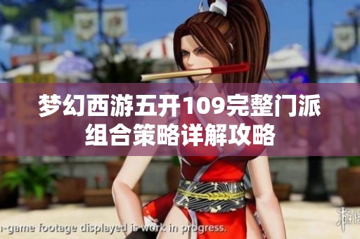 梦幻西游五开109完整门派组合策略详解攻略