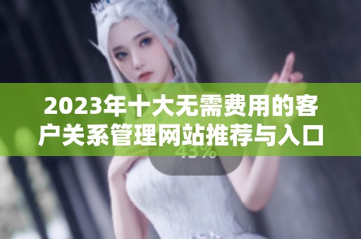 2023年十大无需费用的客户关系管理网站推荐与入口导航