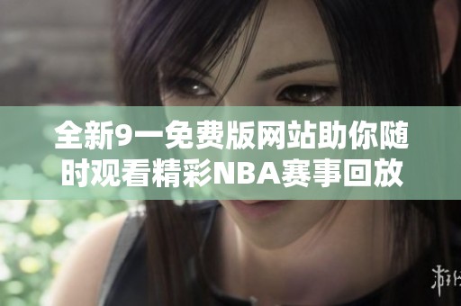 全新9一免费版网站助你随时观看精彩NBA赛事回放