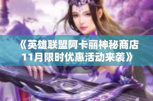 《英雄联盟阿卡丽神秘商店11月限时优惠活动来袭》