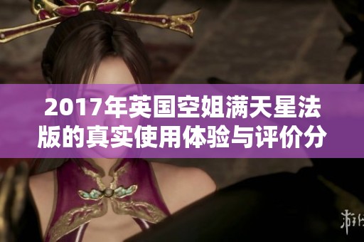 2017年英国空姐满天星法版的真实使用体验与评价分析