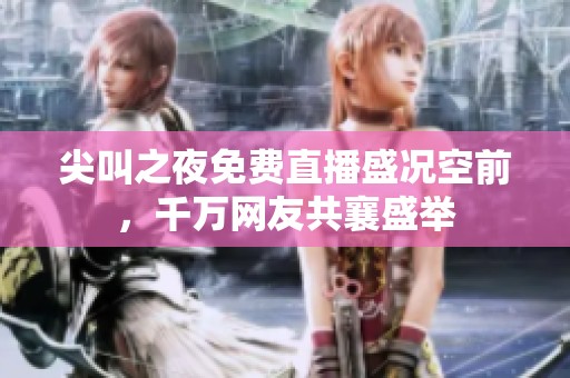 尖叫之夜免费直播盛况空前，千万网友共襄盛举