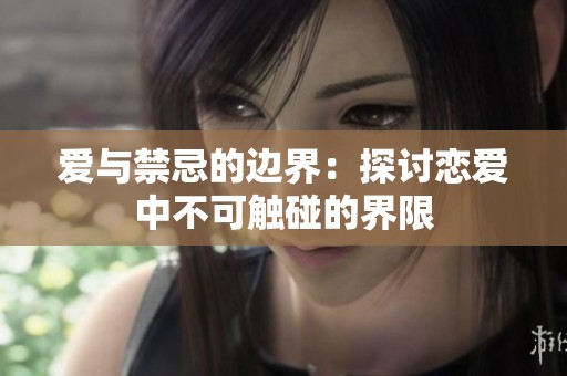 爱与禁忌的边界：探讨恋爱中不可触碰的界限