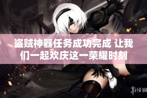 盗贼神器任务成功完成 让我们一起欢庆这一荣耀时刻