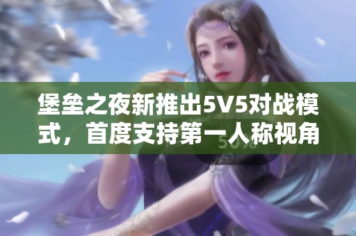 堡垒之夜新推出5V5对战模式，首度支持第一人称视角！