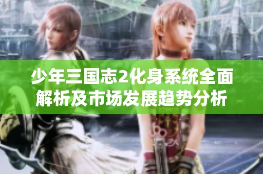 少年三国志2化身系统全面解析及市场发展趋势分析