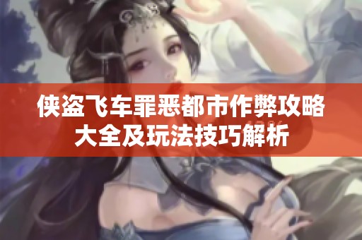侠盗飞车罪恶都市作弊攻略大全及玩法技巧解析