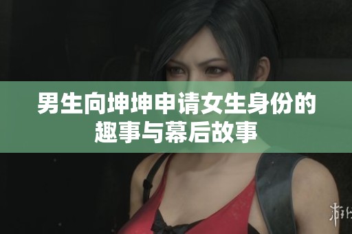 男生向坤坤申请女生身份的趣事与幕后故事