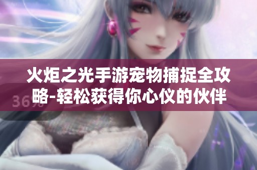火炬之光手游宠物捕捉全攻略-轻松获得你心仪的伙伴