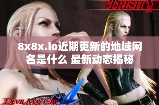 8x8x.io近期更新的地域网名是什么 最新动态揭秘