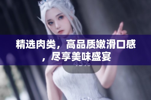 精选肉类，高品质嫩滑口感，尽享美味盛宴