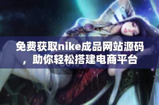 免费获取nike成品网站源码，助你轻松搭建电商平台