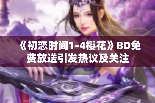 《初恋时间1-4樱花》BD免费放送引发热议及关注
