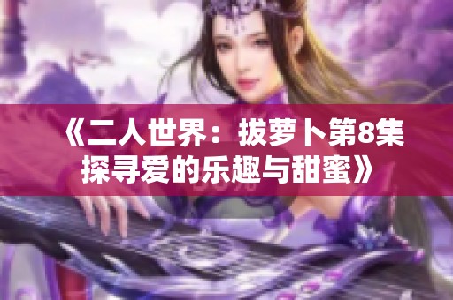 《二人世界：拔萝卜第8集探寻爱的乐趣与甜蜜》