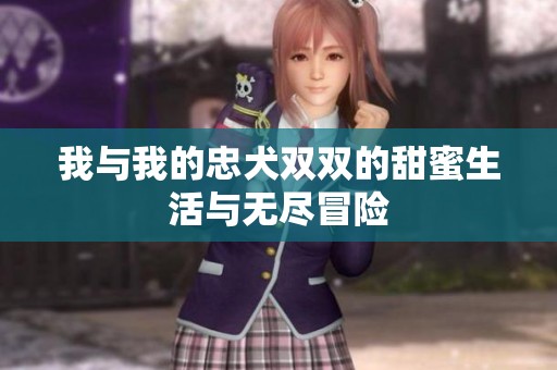 我与我的忠犬双双的甜蜜生活与无尽冒险