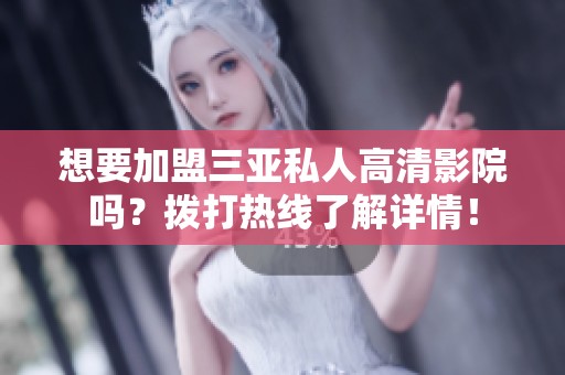 想要加盟三亚私人高清影院吗？拨打热线了解详情！
