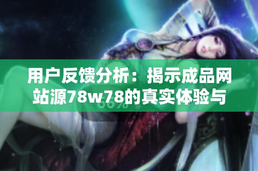 用户反馈分析：揭示成品网站源78w78的真实体验与看法