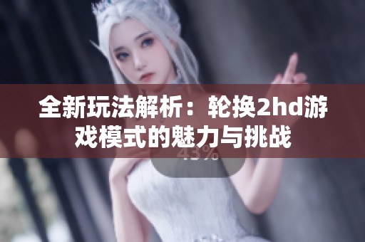 全新玩法解析：轮换2hd游戏模式的魅力与挑战