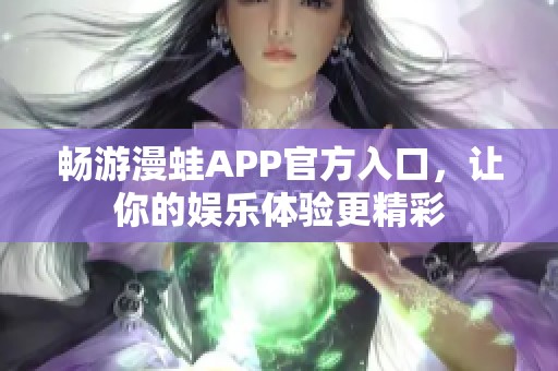 畅游漫蛙APP官方入口，让你的娱乐体验更精彩