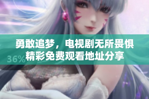 勇敢追梦，电视剧无所畏惧精彩免费观看地址分享
