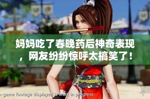 妈妈吃了春晚药后神奇表现，网友纷纷惊呼太搞笑了！