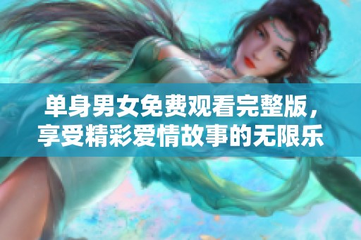 单身男女免费观看完整版，享受精彩爱情故事的无限乐趣