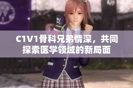 C1V1骨科兄弟情深，共同探索医学领域的新局面