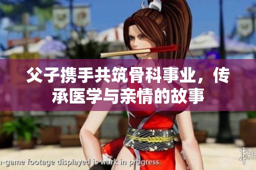 父子携手共筑骨科事业，传承医学与亲情的故事
