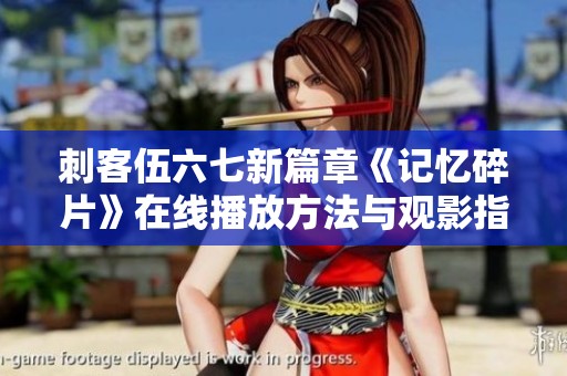 刺客伍六七新篇章《记忆碎片》在线播放方法与观影指南