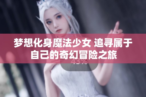 梦想化身魔法少女 追寻属于自己的奇幻冒险之旅