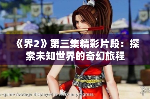 《界2》第三集精彩片段：探索未知世界的奇幻旅程
