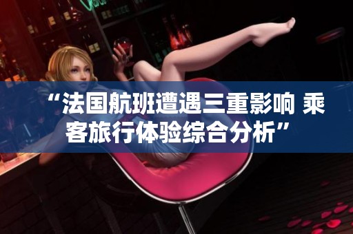 “法国航班遭遇三重影响 乘客旅行体验综合分析”