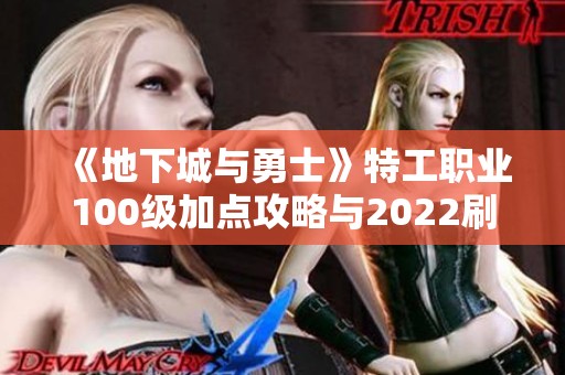 《地下城与勇士》特工职业100级加点攻略与2022刷图推荐