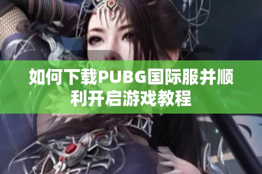 如何下载PUBG国际服并顺利开启游戏教程