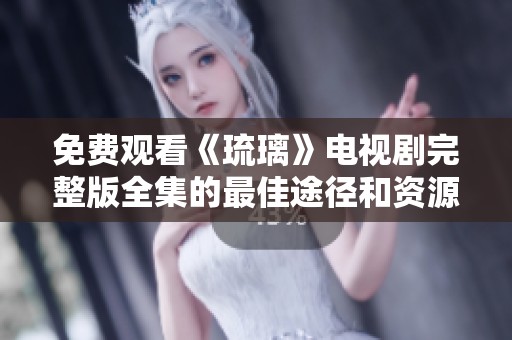 免费观看《琉璃》电视剧完整版全集的最佳途径和资源分享