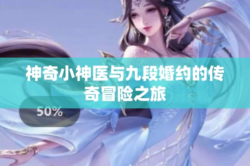 神奇小神医与九段婚约的传奇冒险之旅