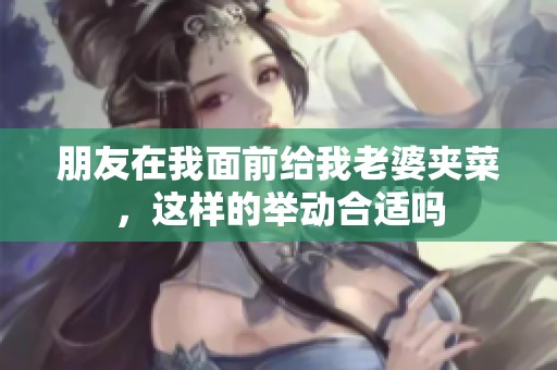 朋友在我面前给我老婆夹菜，这样的举动合适吗